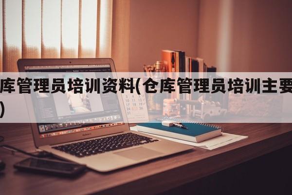 仓库管理员培训资料(仓库管理员培训主要内容)