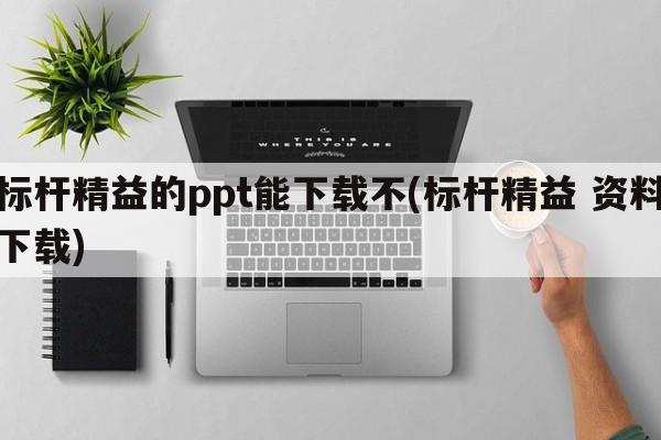 标杆精益的ppt能下载不(标杆精益 资料下载)